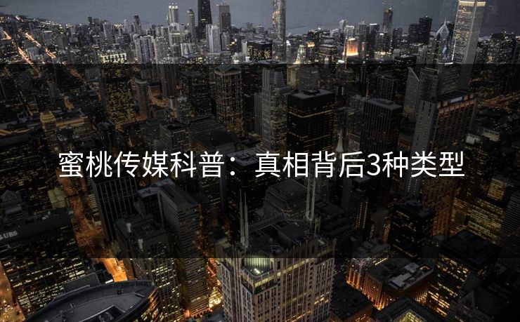 蜜桃传媒科普：真相背后3种类型