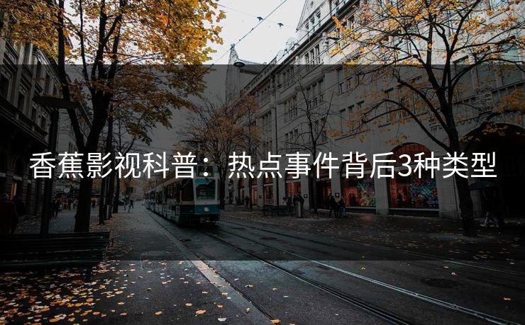 香蕉影视科普：热点事件背后3种类型