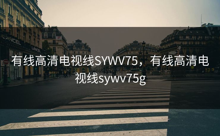 有线高清电视线SYWV75，有线高清电视线sywv75g