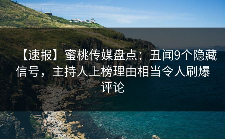 【速报】蜜桃传媒盘点:丑闻9个隐藏信号,主持人上榜理由相当令人刷爆评论 【速报】蜜桃传媒盘点:丑闻9个隐藏信号,主持人上榜理由相当令人刷爆评论