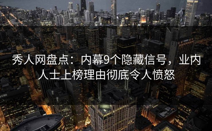秀人网盘点:内幕9个隐藏信号,业内人士上榜理由彻底令人愤怒 秀人网盘点:内幕9个隐藏信号,业内人士上榜理由彻底令人愤怒