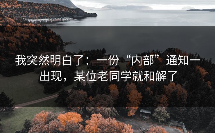 我突然明白了:一份“内部”通知一出现,某位老同学就和解了 我突然明白了:一份“内部”通知一出现,某位老同学就和解了
