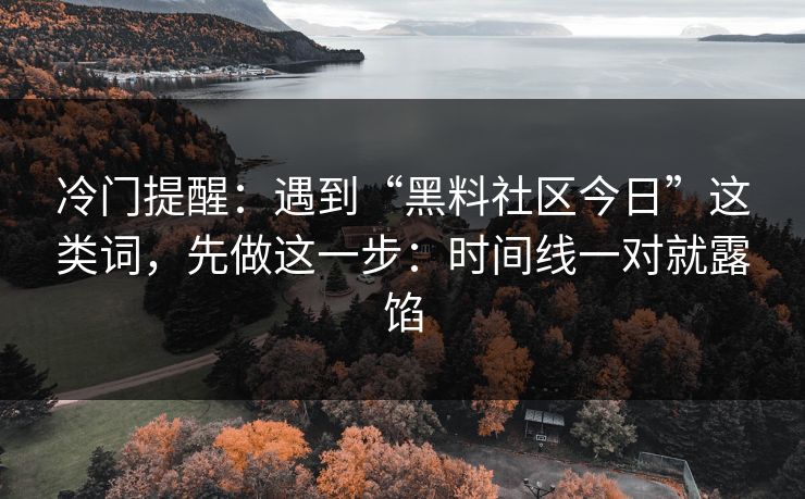 冷门提醒：遇到“黑料社区今日”这类词，先做这一步：时间线一对就露馅