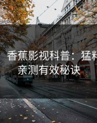【爆料】香蕉影视科普：猛料背后5条亲测有效秘诀