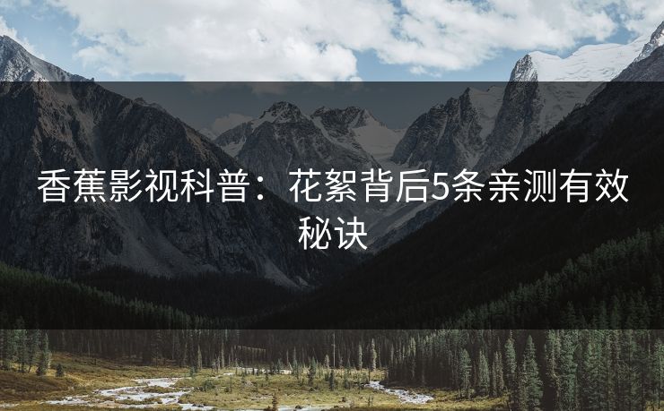 香蕉影视科普：花絮背后5条亲测有效秘诀