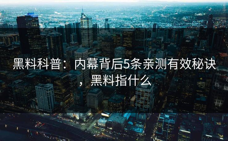 黑料科普：内幕背后5条亲测有效秘诀，黑料指什么