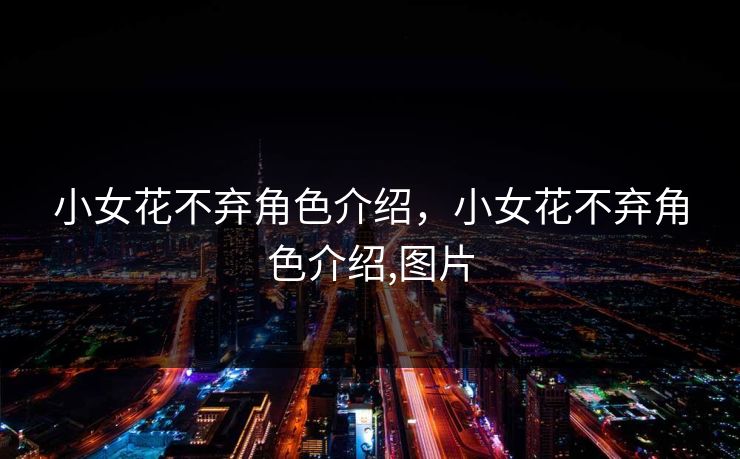 小女花不弃角色介绍,小女花不弃角色介绍,图片 小女花不弃角色介绍,小女花不弃角色介绍,图片