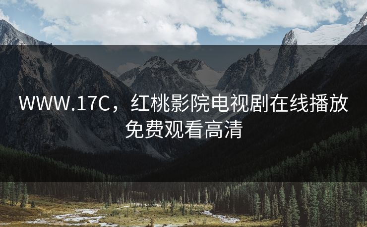 WWW.17C，红桃影院电视剧在线播放免费观看高清