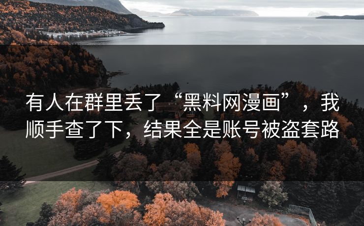 有人在群里丢了“黑料网漫画”，我顺手查了下，结果全是账号被盗套路