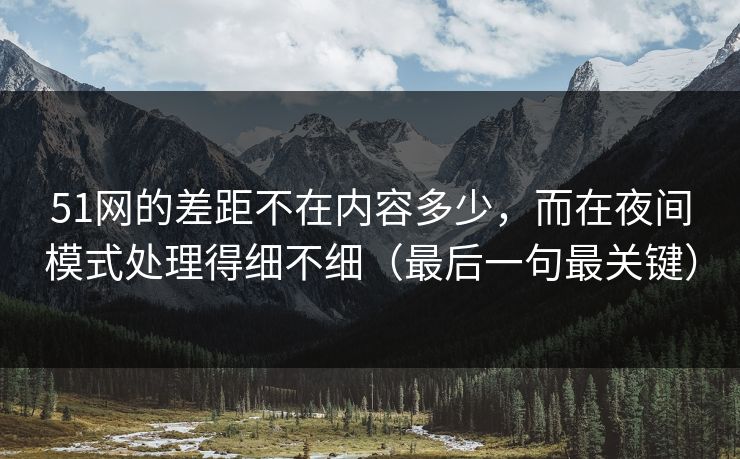 51网的差距不在内容多少，而在夜间模式处理得细不细（最后一句最关键）